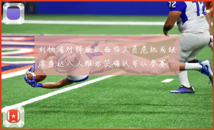 利物浦对阵狼队面临人员危机或缺席多达八人维尔茨确认可以参赛