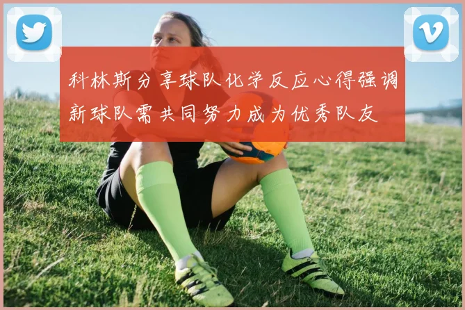 科林斯分享球队化学反应心得强调新球队需共同努力成为优秀队友