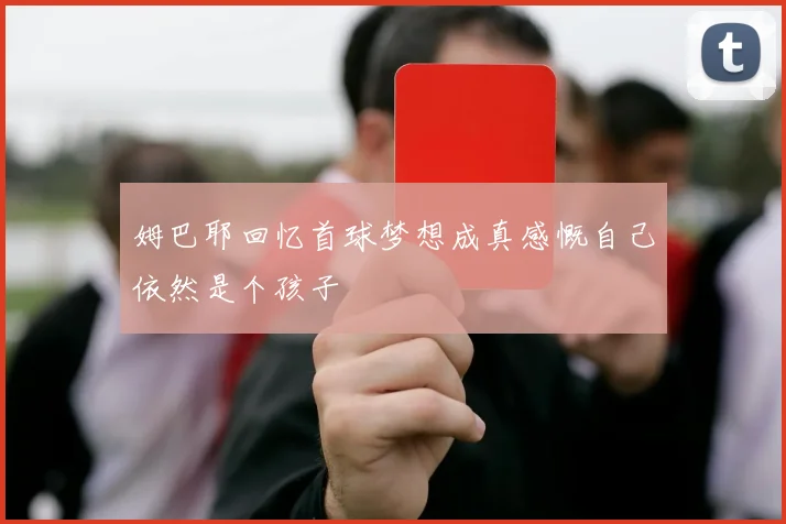 姆巴耶回忆首球梦想成真感慨自己依然是个孩子