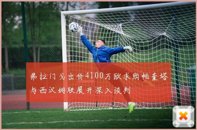 弗拉门戈出价4100万欧求购帕奎塔与西汉姆联展开深入谈判