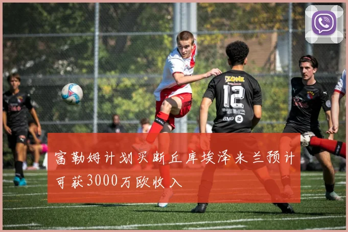 富勒姆计划买断丘库埃泽米兰预计可获3000万欧收入