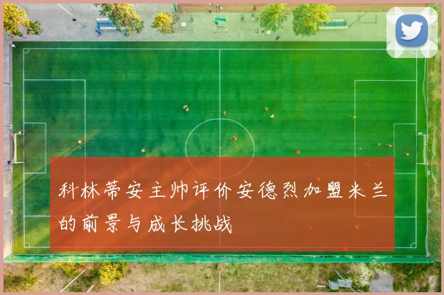 科林蒂安主帅评价安德烈加盟米兰的前景与成长挑战