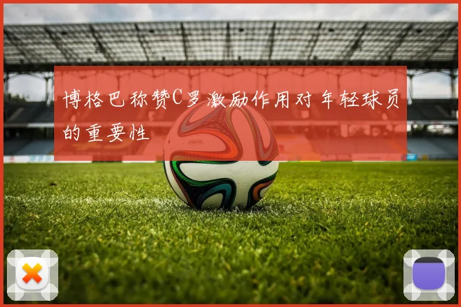 博格巴称赞C罗激励作用对年轻球员的重要性