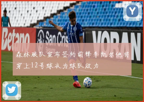 森林狼队宣布签约前锋李凯尔他将穿上12号球衣为球队效力