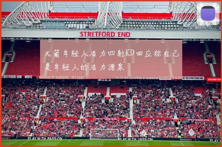 火箭年轻人活力四射KD回应称自己是年轻人的活力源泉