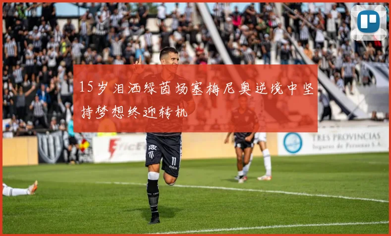 15岁泪洒绿茵场塞梅尼奥逆境中坚持梦想终迎转机